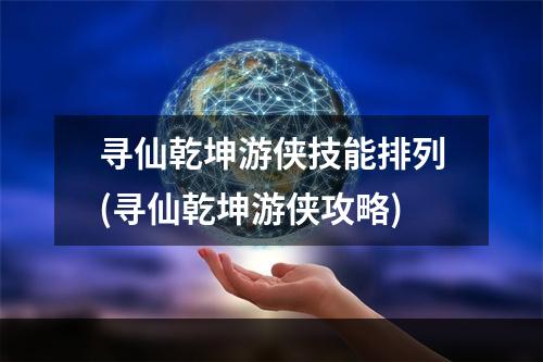 寻仙乾坤游侠技能排列(寻仙乾坤游侠攻略)