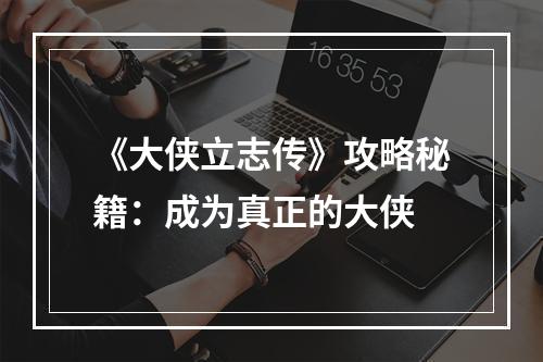 《大侠立志传》攻略秘籍：成为真正的大侠