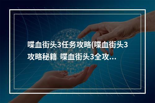 喋血街头3任务攻略(喋血街头3攻略秘籍  喋血街头3全攻略  喋血街头3攻略)