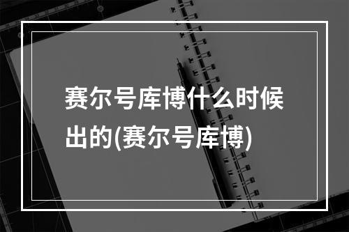 赛尔号库博什么时候出的(赛尔号库博)