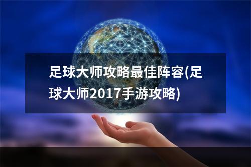 足球大师攻略最佳阵容(足球大师2017手游攻略)