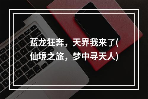 蓝龙狂奔，天界我来了(仙境之旅，梦中寻天人)