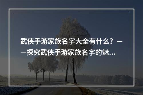 武侠手游家族名字大全有什么？——探究武侠手游家族名字的魅力