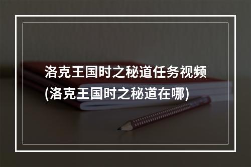 洛克王国时之秘道任务视频(洛克王国时之秘道在哪)