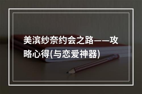 美滨纱奈约会之路——攻略心得(与恋爱神器)