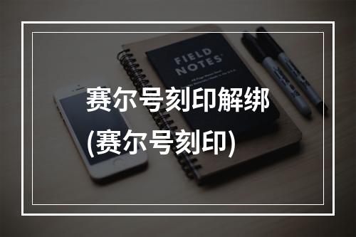 赛尔号刻印解绑(赛尔号刻印)