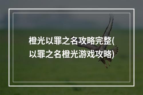 橙光以罪之名攻略完整(以罪之名橙光游戏攻略)