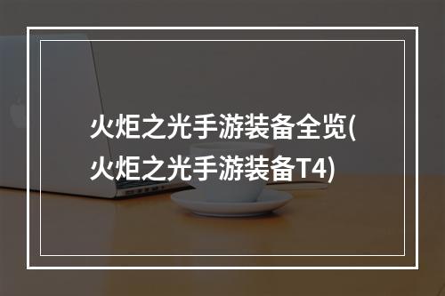 火炬之光手游装备全览(火炬之光手游装备T4)