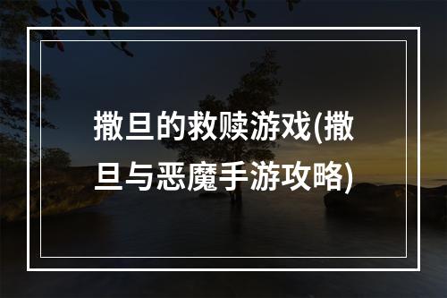 撒旦的救赎游戏(撒旦与恶魔手游攻略)