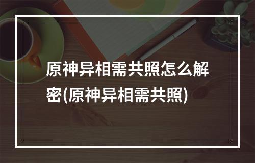 原神异相需共照怎么解密(原神异相需共照)