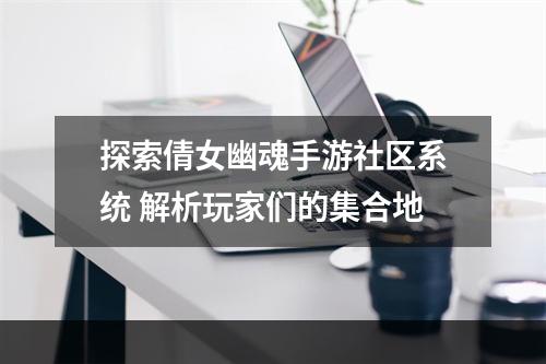 探索倩女幽魂手游社区系统 解析玩家们的集合地