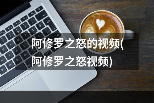 阿修罗之怒的视频(阿修罗之怒视频)