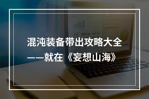 混沌装备带出攻略大全——就在《妄想山海》