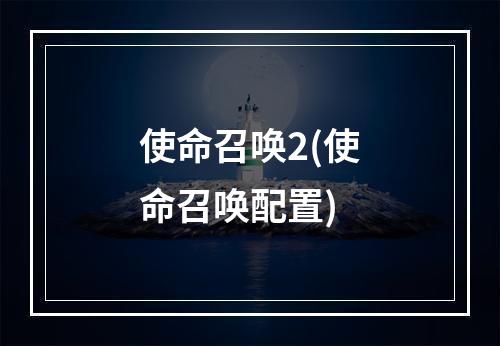 使命召唤2(使命召唤配置)