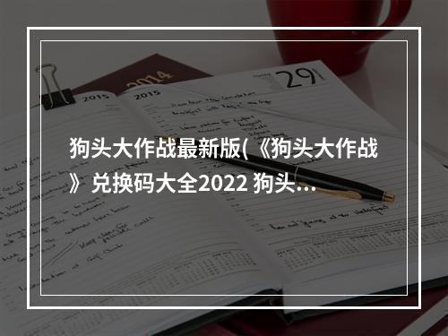 狗头大作战最新版(《狗头大作战》兑换码大全2022 狗头大作战 )