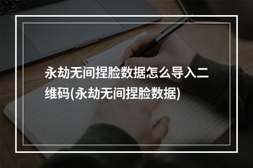 永劫无间捏脸数据怎么导入二维码(永劫无间捏脸数据)