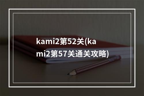 kami2第52关(kami2第57关通关攻略)