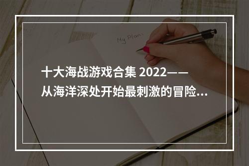 十大海战游戏合集 2022——从海洋深处开始最刺激的冒险之旅