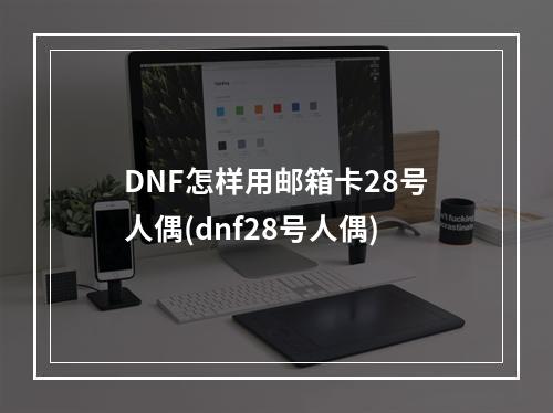 DNF怎样用邮箱卡28号人偶(dnf28号人偶)