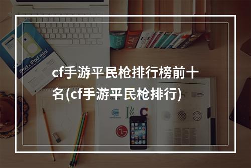 cf手游平民枪排行榜前十名(cf手游平民枪排行)