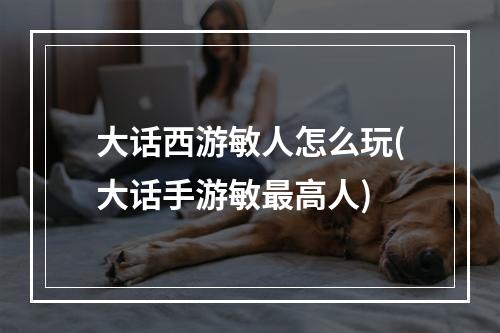 大话西游敏人怎么玩(大话手游敏最高人)