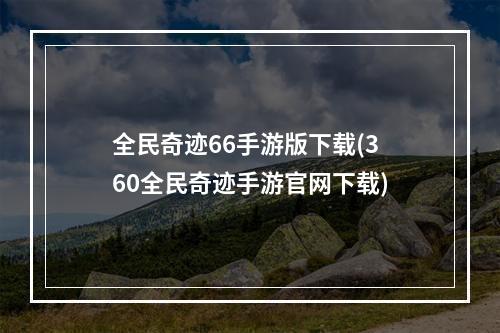 全民奇迹66手游版下载(360全民奇迹手游官网下载)