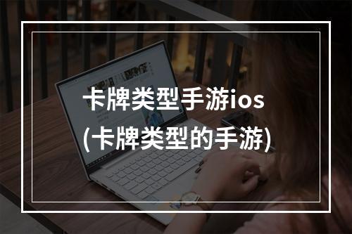 卡牌类型手游ios(卡牌类型的手游)