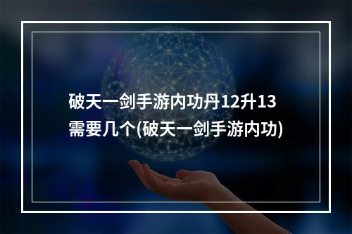 破天一剑手游内功丹12升13需要几个(破天一剑手游内功)