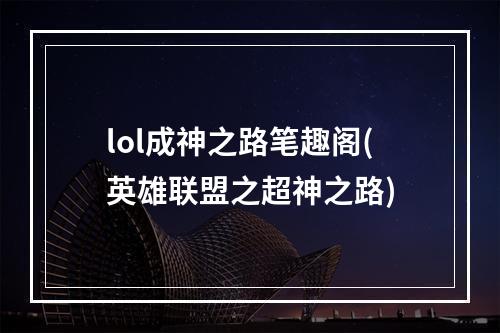 lol成神之路笔趣阁(英雄联盟之超神之路)