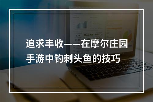 追求丰收——在摩尔庄园手游中钓刺头鱼的技巧