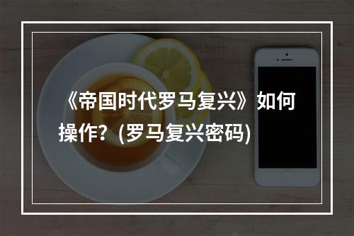 《帝国时代罗马复兴》如何操作？(罗马复兴密码)