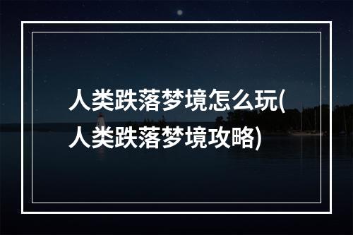 人类跌落梦境怎么玩(人类跌落梦境攻略)