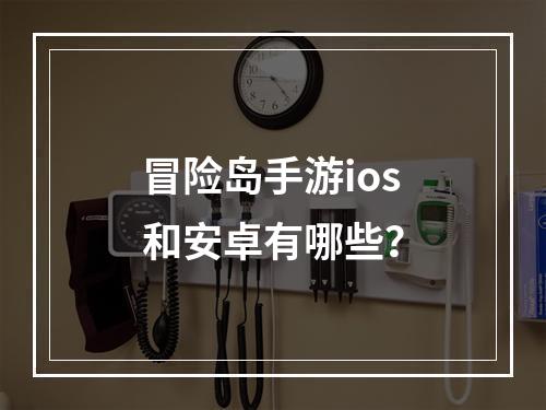 冒险岛手游ios和安卓有哪些？