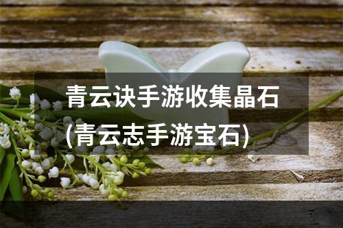 青云诀手游收集晶石(青云志手游宝石)