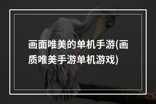 画面唯美的单机手游(画质唯美手游单机游戏)