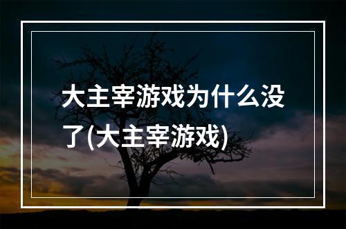 大主宰游戏为什么没了(大主宰游戏)