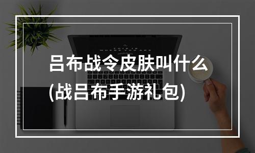 吕布战令皮肤叫什么(战吕布手游礼包)