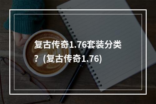 复古传奇1.76套装分类？(复古传奇1.76)