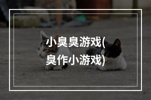 小臭臭游戏(臭作小游戏)