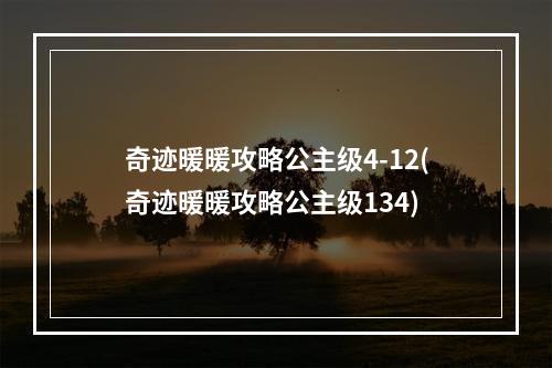 奇迹暖暖攻略公主级4-12(奇迹暖暖攻略公主级134)