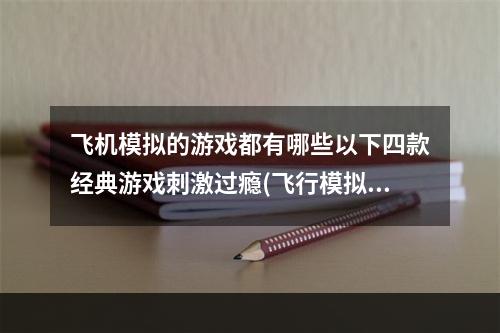 飞机模拟的游戏都有哪些以下四款经典游戏刺激过瘾(飞行模拟游戏)