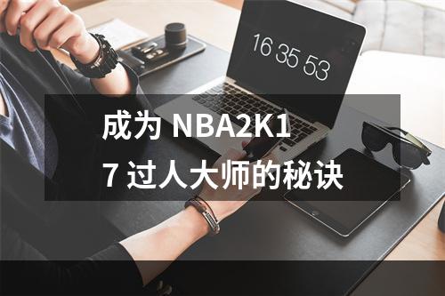 成为 NBA2K17 过人大师的秘诀