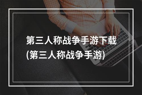 第三人称战争手游下载(第三人称战争手游)