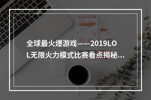 全球最火爆游戏——2019LOL无限火力模式比赛看点揭秘峡谷大乱斗！(618本土活动全面开展)