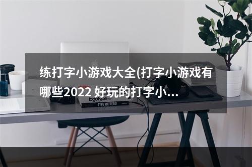 练打字小游戏大全(打字小游戏有哪些2022 好玩的打字小游戏推荐 )