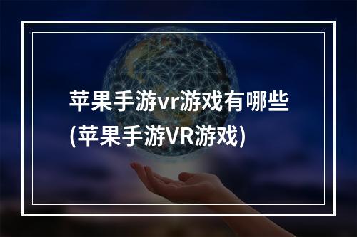 苹果手游vr游戏有哪些(苹果手游VR游戏)