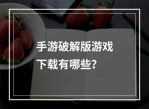 手游破解版游戏下载有哪些？