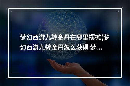 梦幻西游九转金丹在哪里摆摊(梦幻西游九转金丹怎么获得 梦幻西游九转金丹获得攻略)