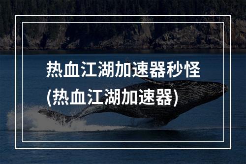 热血江湖加速器秒怪(热血江湖加速器)