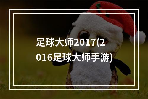 足球大师2017(2016足球大师手游)